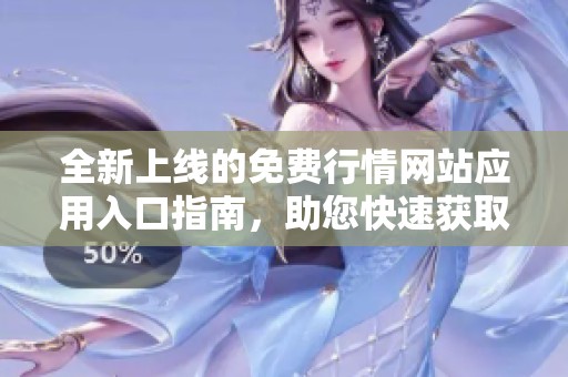 全新上线的免费行情网站应用入口指南，助您快速获取市场动态