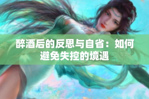 醉酒后的反思与自省：如何避免失控的境遇