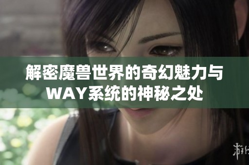 解密魔兽世界的奇幻魅力与WAY系统的神秘之处