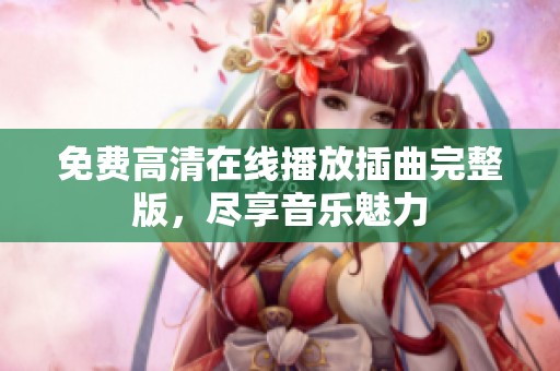 免费高清在线播放插曲完整版，尽享音乐魅力