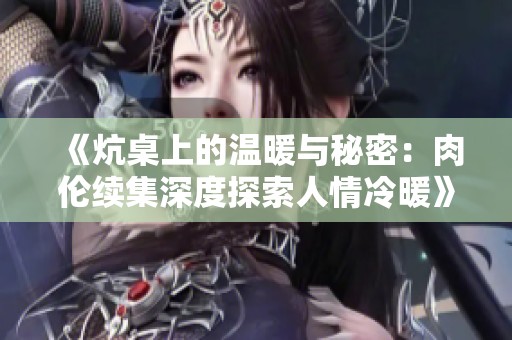 《炕桌上的温暖与秘密：肉伦续集深度探索人情冷暖》