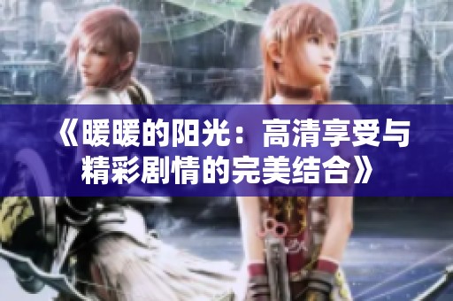 《暖暖的阳光：高清享受与精彩剧情的完美结合》