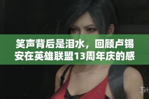 笑声背后是泪水，回顾卢锡安在英雄联盟13周年庆的感人瞬间