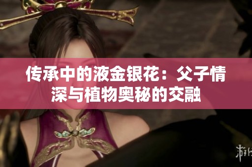 传承中的液金银花：父子情深与植物奥秘的交融