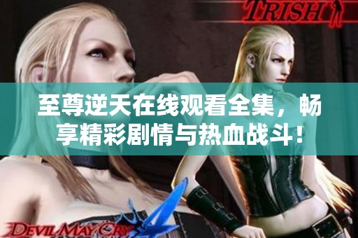 至尊逆天在线观看全集，畅享精彩剧情与热血战斗！
