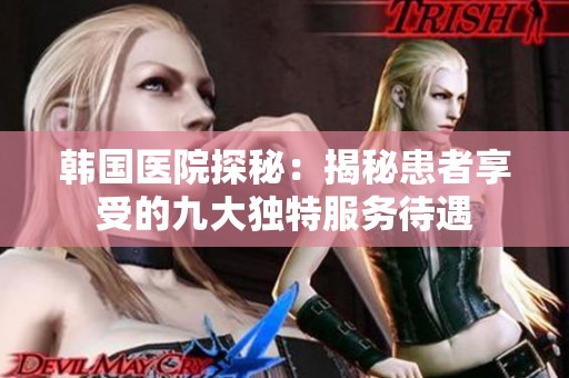 韩国医院探秘：揭秘患者享受的九大独特服务待遇