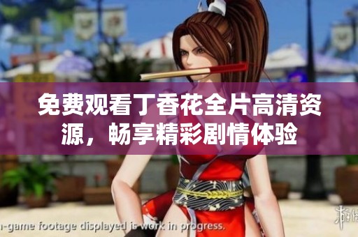 免费观看丁香花全片高清资源，畅享精彩剧情体验