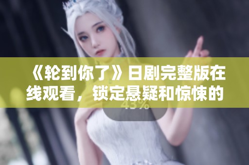 《轮到你了》日剧完整版在线观看，锁定悬疑和惊悚的精彩剧情