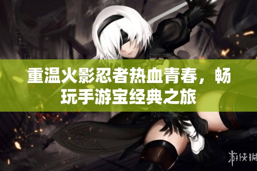 重温火影忍者热血青春，畅玩手游宝经典之旅