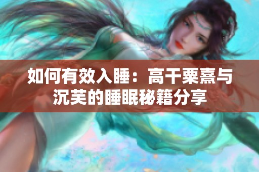 如何有效入睡：高干粟熹与沉芙的睡眠秘籍分享