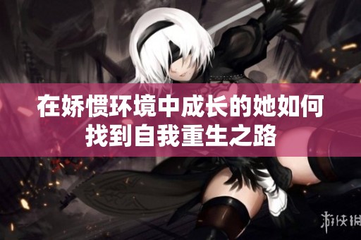 在娇惯环境中成长的她如何找到自我重生之路