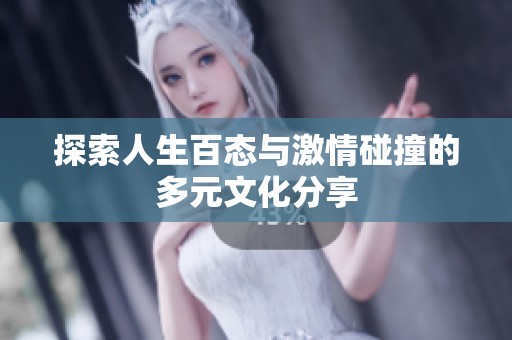 探索人生百态与激情碰撞的多元文化分享