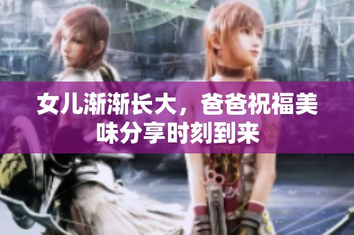 女儿渐渐长大，爸爸祝福美味分享时刻到来