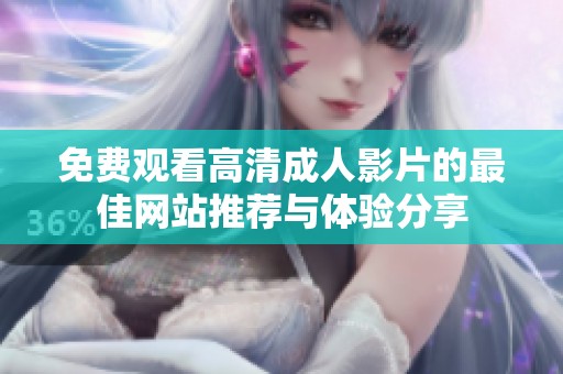 免费观看高清成人影片的最佳网站推荐与体验分享