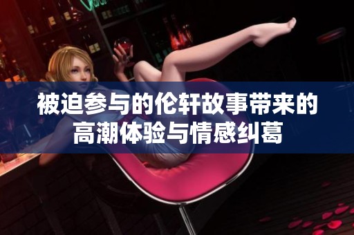 被迫参与的伦轩故事带来的高潮体验与情感纠葛