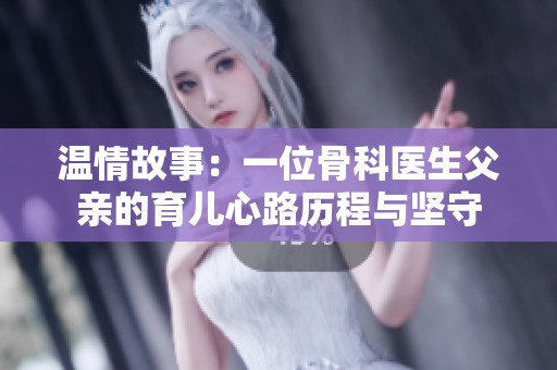 温情故事：一位骨科医生父亲的育儿心路历程与坚守