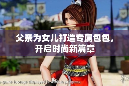 父亲为女儿打造专属包包，开启时尚新篇章