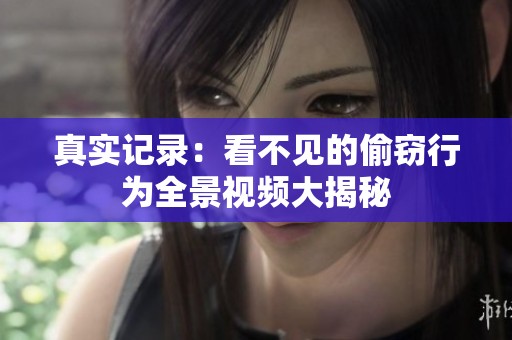真实记录：看不见的偷窃行为全景视频大揭秘