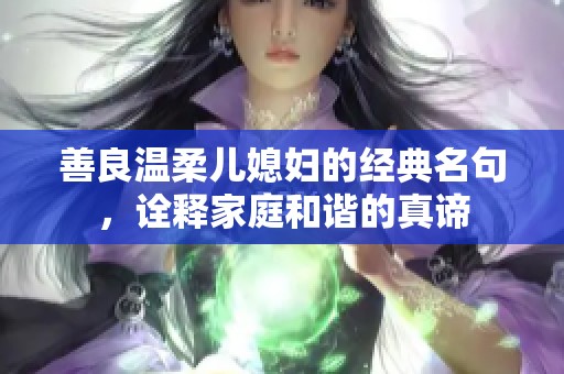 善良温柔儿媳妇的经典名句，诠释家庭和谐的真谛