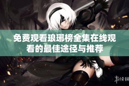 免费观看琅琊榜全集在线观看的最佳途径与推荐