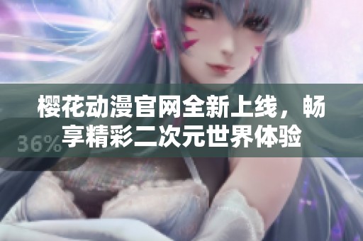 樱花动漫官网全新上线，畅享精彩二次元世界体验