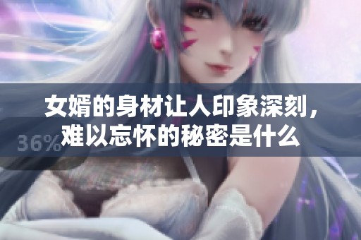 女婿的身材让人印象深刻，难以忘怀的秘密是什么