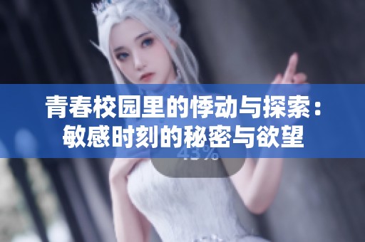 青春校园里的悸动与探索：敏感时刻的秘密与欲望