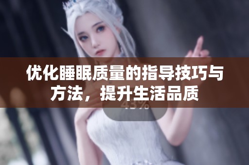 优化睡眠质量的指导技巧与方法，提升生活品质