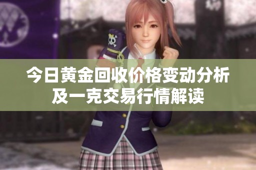 今日黄金回收价格变动分析及一克交易行情解读