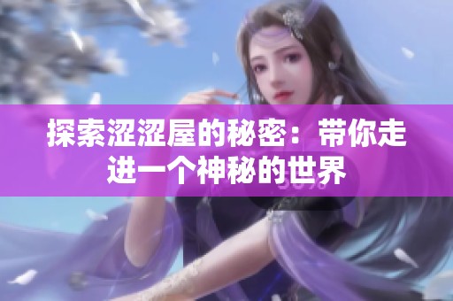 探索涩涩屋的秘密：带你走进一个神秘的世界