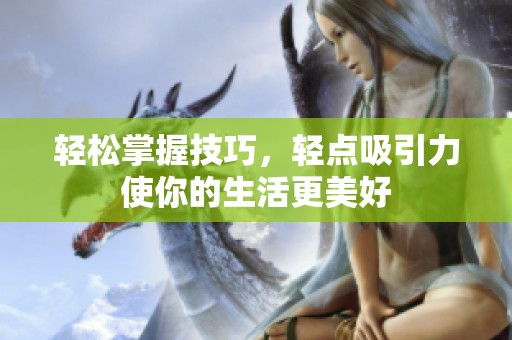 轻松掌握技巧，轻点吸引力使你的生活更美好