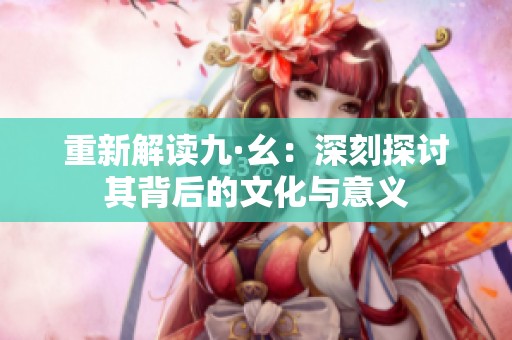 重新解读九·幺：深刻探讨其背后的文化与意义