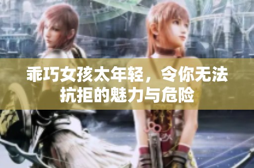 乖巧女孩太年轻，令你无法抗拒的魅力与危险