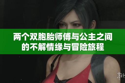 两个双胞胎师傅与公主之间的不解情缘与冒险旅程