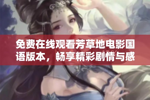 免费在线观看芳草地电影国语版本，畅享精彩剧情与感人故事