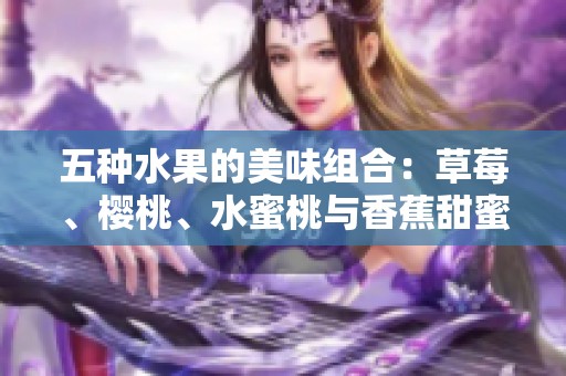 五种水果的美味组合：草莓、樱桃、水蜜桃与香蕉甜蜜搭配