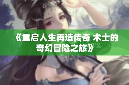 《重启人生再造传奇 术士的奇幻冒险之旅》