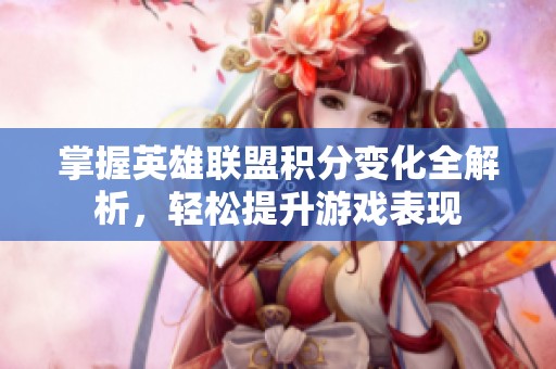 掌握英雄联盟积分变化全解析，轻松提升游戏表现