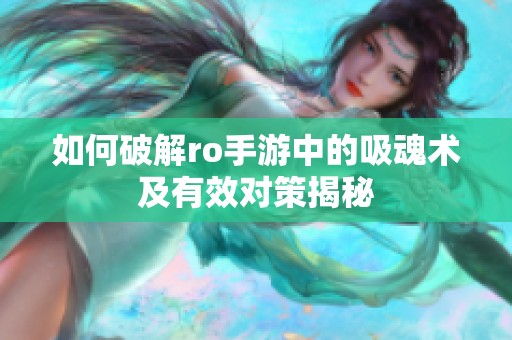 如何破解ro手游中的吸魂术及有效对策揭秘