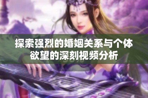 探索强烈的婚姻关系与个体欲望的深刻视频分析