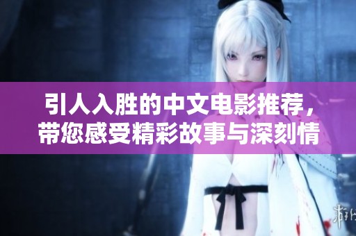 引人入胜的中文电影推荐，带您感受精彩故事与深刻情感