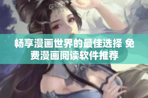 畅享漫画世界的最佳选择 免费漫画阅读软件推荐