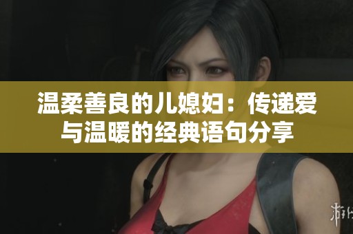 温柔善良的儿媳妇：传递爱与温暖的经典语句分享