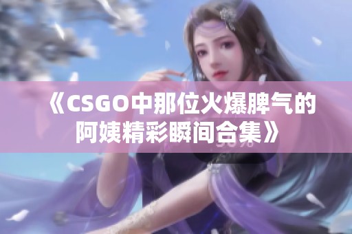 《CSGO中那位火爆脾气的阿姨精彩瞬间合集》