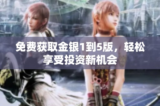 免费获取金银1到5版，轻松享受投资新机会