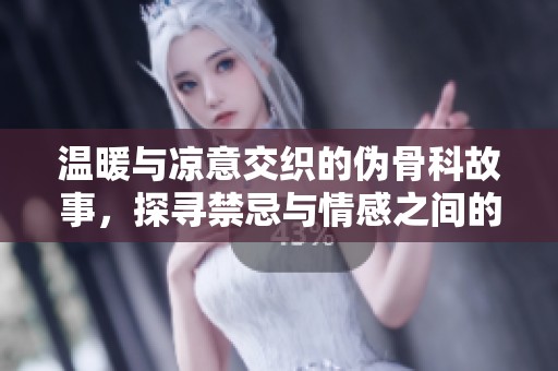 温暖与凉意交织的伪骨科故事，探寻禁忌与情感之间的纠葛