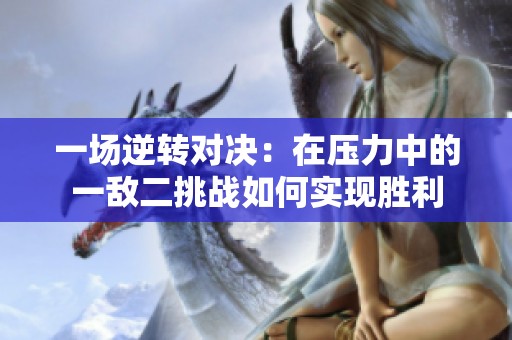 一场逆转对决：在压力中的一敌二挑战如何实现胜利
