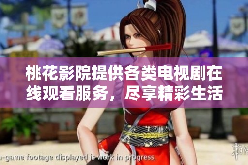 桃花影院提供各类电视剧在线观看服务，尽享精彩生活
