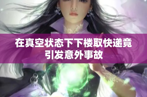 在真空状态下下楼取快递竟引发意外事故