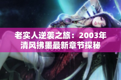老实人逆袭之旅：2003年清风拂墨最新章节探秘
